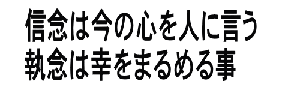 信念は今の心を人に言う　 執念は幸をまるめる事 